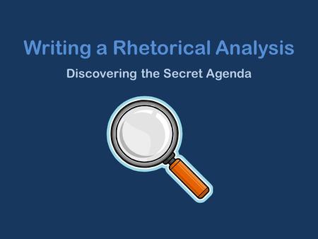 Writing a Rhetorical Analysis Discovering the Secret Agenda.