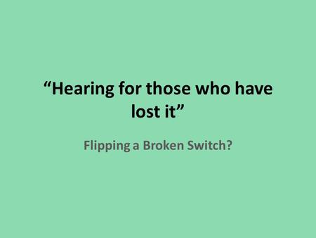 “Hearing for those who have lost it” Flipping a Broken Switch?