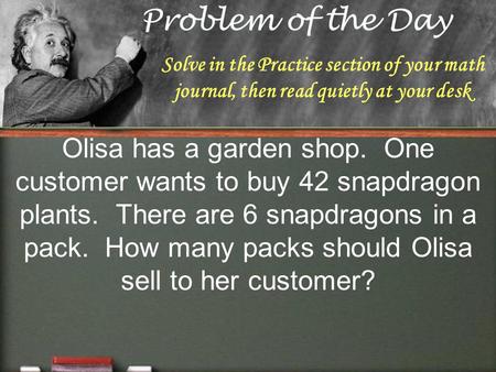Solve in the Practice section of your math journal, then read quietly at your desk Olisa has a garden shop. One customer wants to buy 42 snapdragon plants.