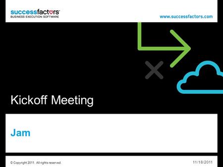 Kickoff Meeting Jam 11/18/2011 © Copyright 2011. All rights reserved.