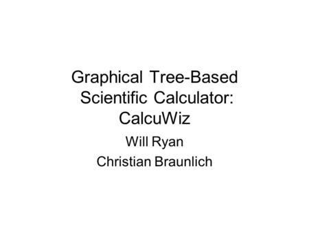 Graphical Tree-Based Scientific Calculator: CalcuWiz Will Ryan Christian Braunlich.