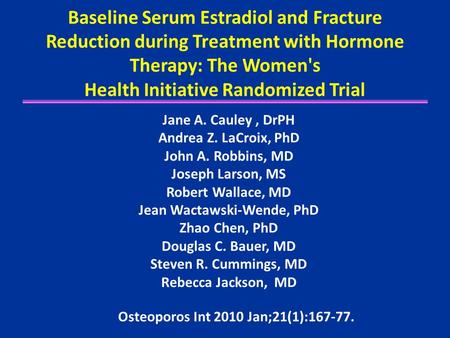 Baseline Serum Estradiol and Fracture Reduction during Treatment with Hormone Therapy: The Women's Health Initiative Randomized Trial Jane A. Cauley, DrPH.