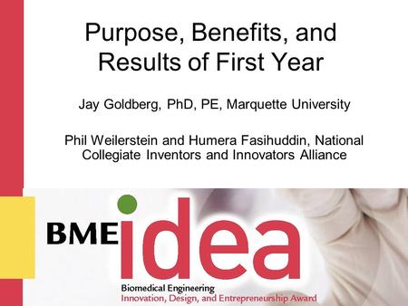 Purpose, Benefits, and Results of First Year Jay Goldberg, PhD, PE, Marquette University Phil Weilerstein and Humera Fasihuddin, National Collegiate Inventors.