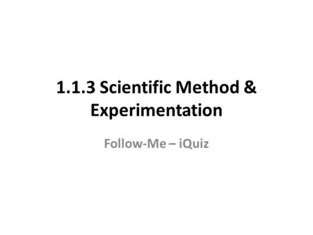 1.1.3 Scientific Method & Experimentation Follow-Me – iQuiz.