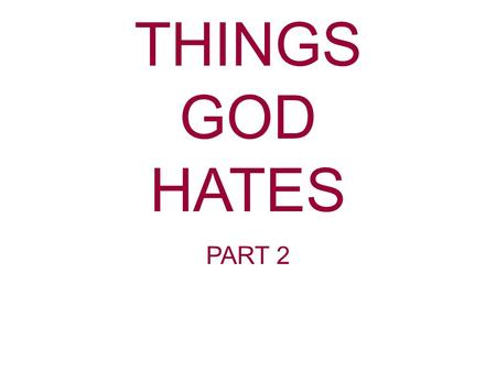 THINGS GOD HATES PART 2. Proverbs 6:16-19 These six things the Lord hates, yes, seven are an abomination to Him: A proud look, a lying tongue, hands that.