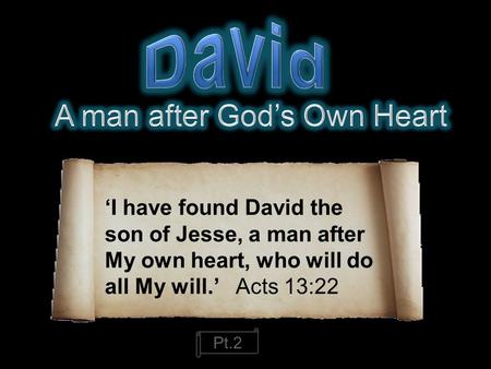 ‘I have found David the son of Jesse, a man after My own heart, who will do all My will.’ Acts 13:22 Pt.2.