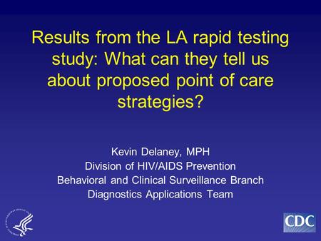 Results from the LA rapid testing study: What can they tell us about proposed point of care strategies? Kevin Delaney, MPH Division of HIV/AIDS Prevention.