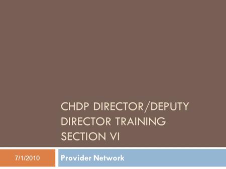 CHDP DIRECTOR/DEPUTY DIRECTOR TRAINING SECTION VI Provider Network 7/1/2010.