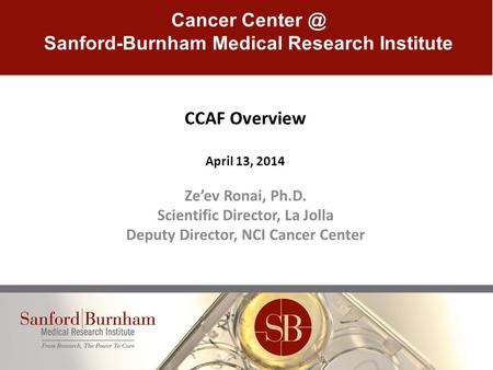CCAF Overview April 13, 2014 Ze’ev Ronai, Ph.D. Scientific Director, La Jolla Deputy Director, NCI Cancer Center Cancer Sanford-Burnham Medical.