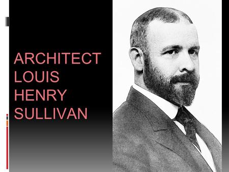 ARCHITECT LOUIS HENRY SULLIVAN. ARCHITECT LOUIS SULLIVAN ▪ Louis Henry Sullivan (September 3, 1856 – April 14, 1924) ▪ An American architectAmericanarchitect.