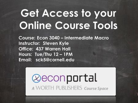Get Access to your Online Course Tools Course: Econ 3040 – Intermediate Macro Instructor: Steven Kyle Office: 437 Warren Hall Hours: Tue/Thu 12 – 1PM Email: