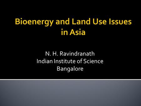 Bioenergy and Land Use Issues in Asia N. H. Ravindranath Indian Institute of Science Bangalore.