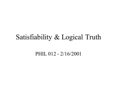 Satisfiability & Logical Truth PHIL 012 - 2/16/2001.