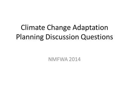 Climate Change Adaptation Planning Discussion Questions NMFWA 2014.