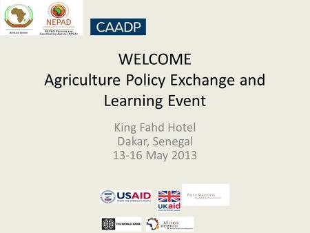 WELCOME Agriculture Policy Exchange and Learning Event King Fahd Hotel Dakar, Senegal 13-16 May 2013.