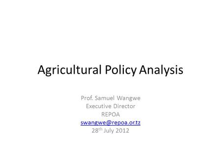 Agricultural Policy Analysis Prof. Samuel Wangwe Executive Director REPOA 28 th July 2012.