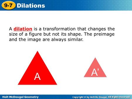 A dilation is a transformation that changes the size of a figure but not its shape. The preimage and the image are always similar. A A’