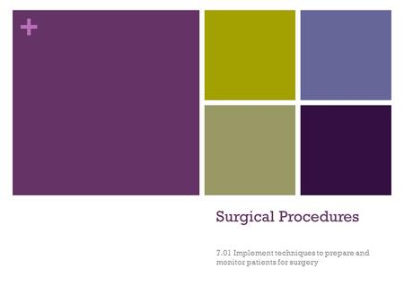 + Surgical Procedures 7.01 Implement techniques to prepare and monitor patients for surgery.