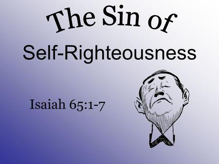 Self-Righteousness Isaiah 65:1-7 The Sin of
