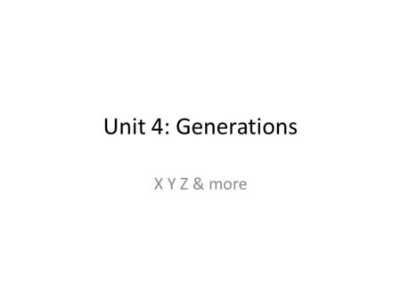 Unit 4: Generations X Y Z & more.