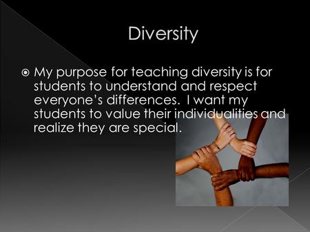  My purpose for teaching diversity is for students to understand and respect everyone’s differences. I want my students to value their individualities.