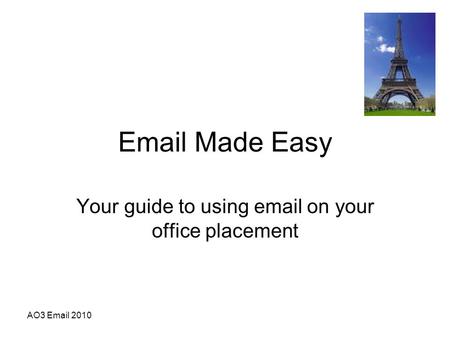 AO3 Email 2010 Email Made Easy Your guide to using email on your office placement.