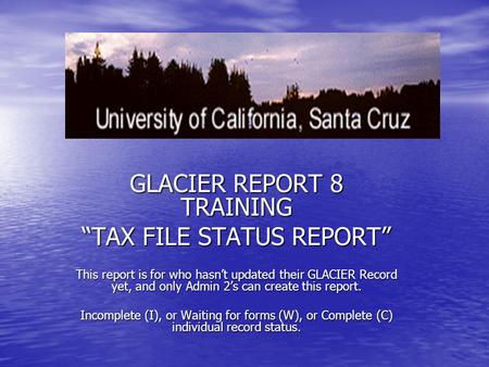 GLACIER REPORT 8 TRAINING “TAX FILE STATUS REPORT” This report is for who hasn’t updated their GLACIER Record yet, and only Admin 2’s can create this report.