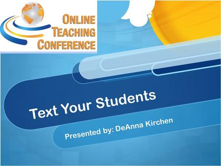 Text Your Students Presented by: DeAnna Kirchen. What students say: “Email is for old people” “I never check my email” “I didn’t receive your announcement”