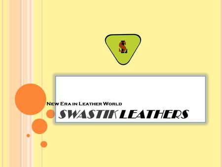 SWASTIK LEATHERS New Era in Leather World. A BOUT U S We at ‘Swastik Leathers’ are proud to introduce our self as one of the dynamic & fastest growing.