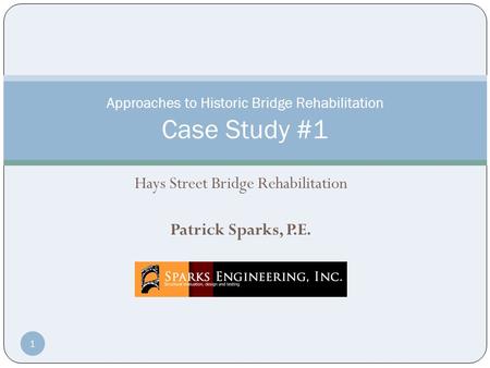 Hays Street Bridge Rehabilitation Patrick Sparks, P.E. Approaches to Historic Bridge Rehabilitation Case Study #1 1.