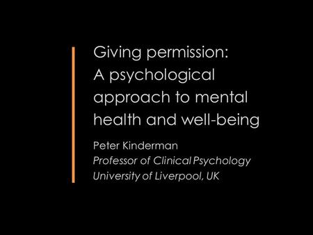 Giving permission: A psychological approach to mental health and well-being Peter Kinderman Professor of Clinical Psychology University of Liverpool, UK.