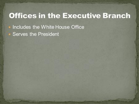 Includes the White House Office Serves the President.