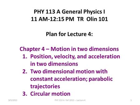 9/5/2013PHY 113 A Fall 2013 -- Lecture 41 PHY 113 A General Physics I 11 AM-12:15 PM TR Olin 101 Plan for Lecture 4: Chapter 4 – Motion in two dimensions.