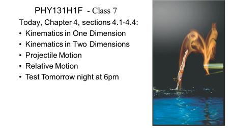 PHY131H1F - Class 7 Today, Chapter 4, sections 4.1-4.4: Kinematics in One Dimension Kinematics in Two Dimensions Projectile Motion Relative Motion Test.