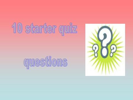 10 starter quiz questions.