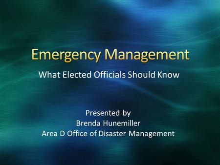 What Elected Officials Should Know Presented by Brenda Hunemiller Area D Office of Disaster Management.