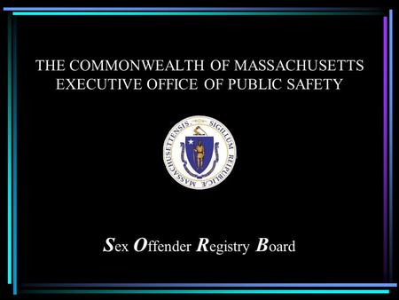 THE COMMONWEALTH OF MASSACHUSETTS EXECUTIVE OFFICE OF PUBLIC SAFETY S ex O ffender R egistry B oard.