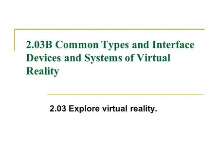 2.03B Common Types and Interface Devices and Systems of Virtual Reality 2.03 Explore virtual reality.
