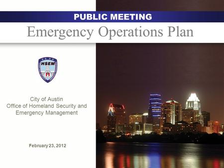City of Austin Office of Homeland Security and Emergency Management February 23, 2012 Austin PUBLIC MEETING Emergency Operations Plan.