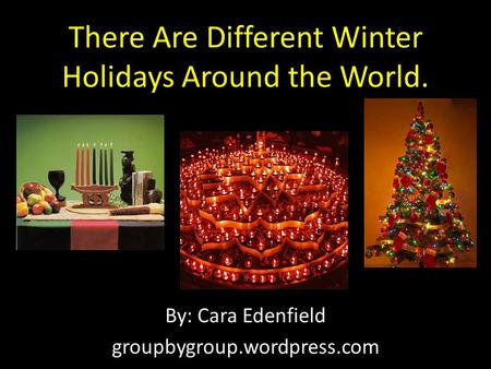 There Are Different Winter Holidays Around the World. By: Cara Edenfield groupbygroup.wordpress.com.