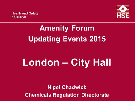 Health and Safety Executive Amenity Forum Updating Events 2015 London – City Hall Nigel Chadwick Chemicals Regulation Directorate.