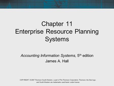 Chapter 11 Enterprise Resource Planning Systems Accounting Information Systems, 5 th edition James A. Hall COPYRIGHT © 2007 Thomson South-Western, a part.