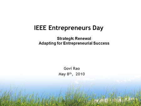 IEEE Entrepreneurs Day e Govi Rao May 8 th, 2010 Strategic Renewal Adapting for Entrepreneurial Success.