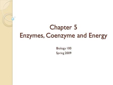 Chapter 5 Enzymes, Coenzyme and Energy Biology 100 Spring 2009.