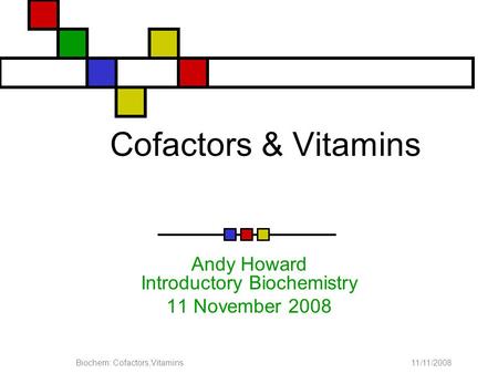 11/11/2008Biochem: Cofactors,Vitamins Cofactors & Vitamins Andy Howard Introductory Biochemistry 11 November 2008.