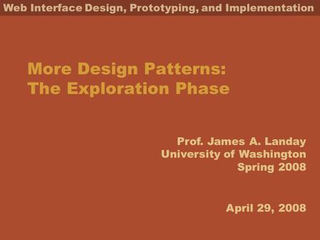 Prof. James A. Landay University of Washington Spring 2008 Web Interface Design, Prototyping, and Implementation More Design Patterns: The Exploration.
