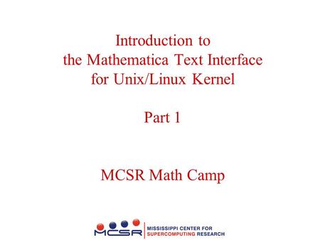 Introduction to the Mathematica Text Interface for Unix/Linux Kernel Part 1 MCSR Math Camp.