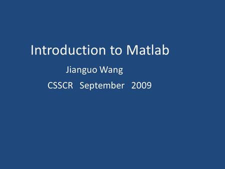 Introduction to Matlab Jianguo Wang CSSCR September 2009.