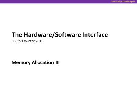 University of Washington Memory Allocation III The Hardware/Software Interface CSE351 Winter 2013.