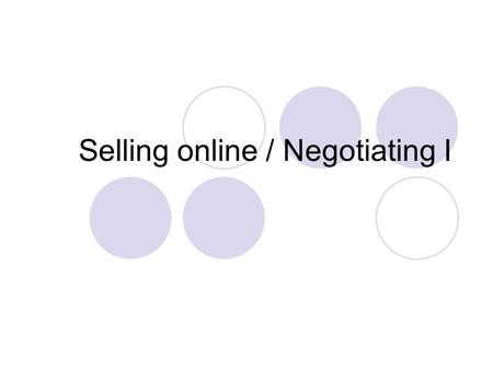 Selling online / Negotiating I. Selling and buying online is very often called e-commerce: It is electronic commerce (EC) which offers us the opportunity.